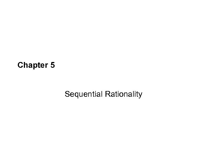 Chapter 5 Sequential Rationality 