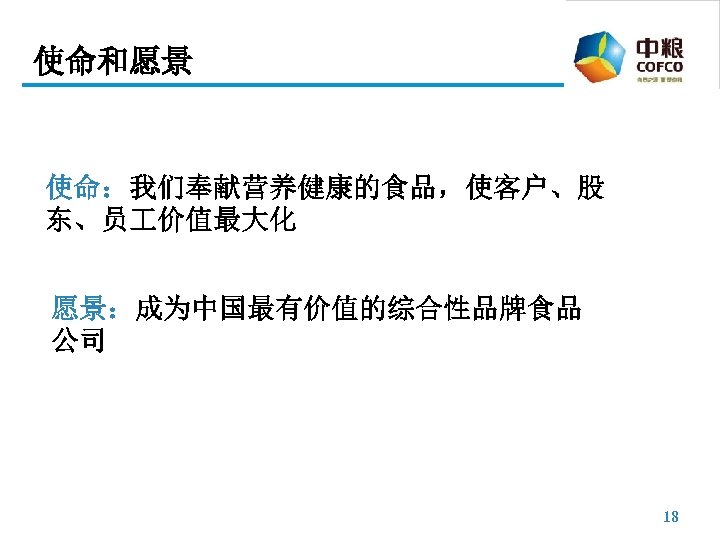 使命和愿景 使命：我们奉献营养健康的食品，使客户、股 东、员 价值最大化 愿景：成为中国最有价值的综合性品牌食品 公司 18 