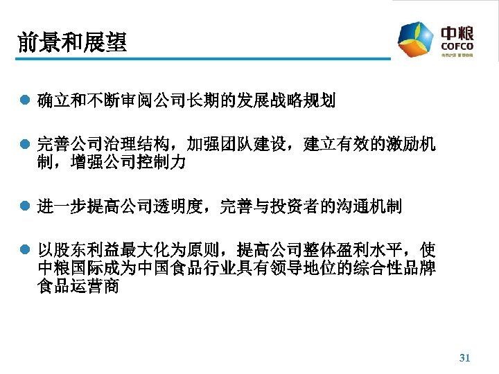 前景和展望 l 确立和不断审阅公司长期的发展战略规划 l 完善公司治理结构，加强团队建设，建立有效的激励机 制，增强公司控制力 l 进一步提高公司透明度，完善与投资者的沟通机制 l 以股东利益最大化为原则，提高公司整体盈利水平，使 中粮国际成为中国食品行业具有领导地位的综合性品牌 食品运营商 31 