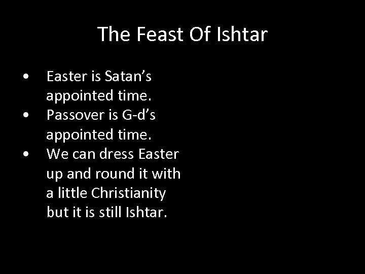 The Feast Of Ishtar • Easter is Satan’s appointed time. • Passover is G-d’s