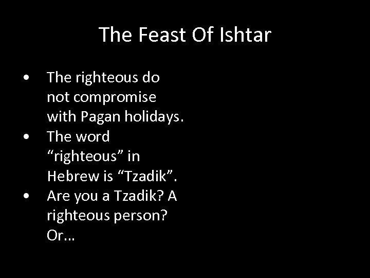 The Feast Of Ishtar • The righteous do not compromise with Pagan holidays. •