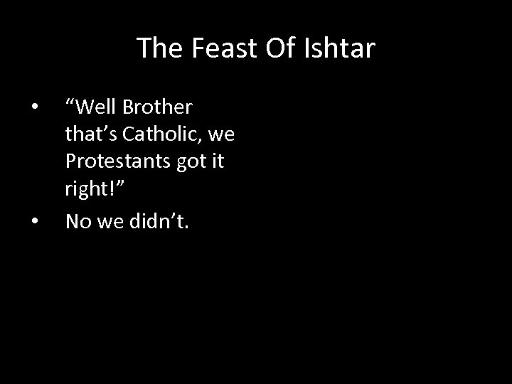 The Feast Of Ishtar • • “Well Brother that’s Catholic, we Protestants got it