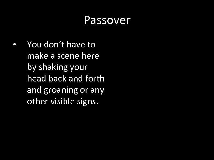 Passover • You don’t have to make a scene here by shaking your head