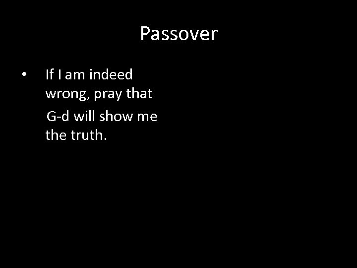 Passover If I am indeed wrong, pray that G-d will show me the truth.