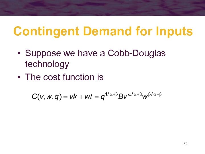 Contingent Demand for Inputs • Suppose we have a Cobb-Douglas technology • The cost