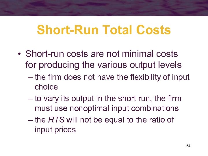 Short-Run Total Costs • Short-run costs are not minimal costs for producing the various
