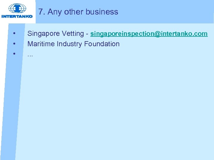 7. Any other business • • • Singapore Vetting - singaporeinspection@intertanko. com Maritime Industry