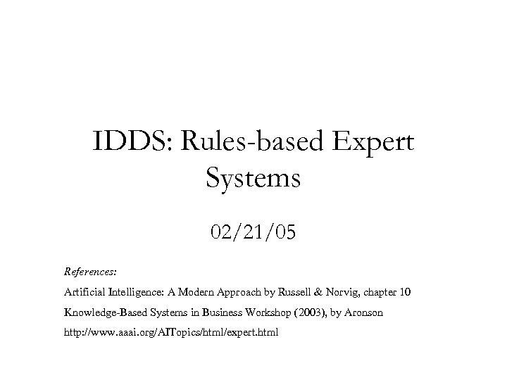 IDDS: Rules-based Expert Systems 02/21/05 References: Artificial Intelligence: A Modern Approach by Russell &