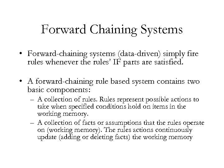 Forward Chaining Systems • Forward-chaining systems (data-driven) simply fire rules whenever the rules’ IF