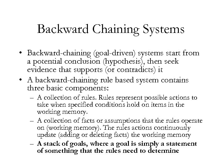 Backward Chaining Systems • Backward-chaining (goal-driven) systems start from a potential conclusion (hypothesis), then
