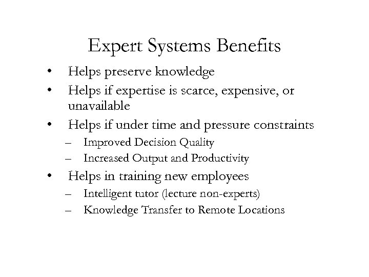 Expert Systems Benefits • • • Helps preserve knowledge Helps if expertise is scarce,