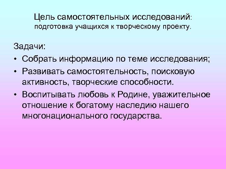 Цель самостоятельных исследований: подготовка учащихся к творческому проекту. Задачи: • Собрать информацию по теме