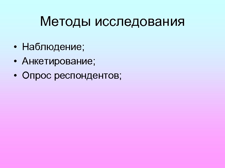 Методы исследования • Наблюдение; • Анкетирование; • Опрос респондентов; 