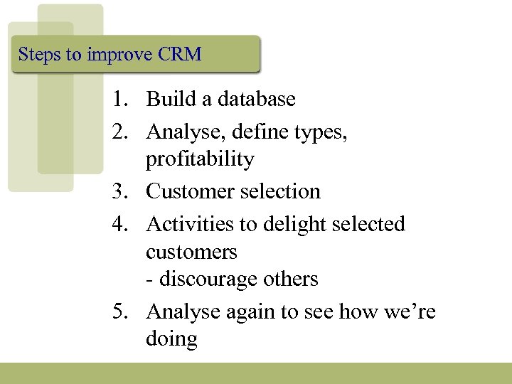 Steps to improve CRM 1. Build a database 2. Analyse, define types, profitability 3.