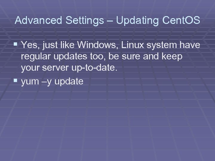 Advanced Settings – Updating Cent. OS § Yes, just like Windows, Linux system have
