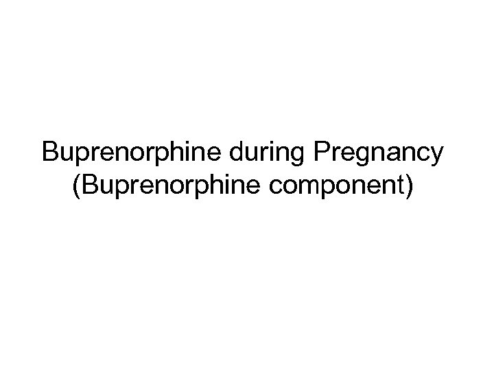 Buprenorphine during Pregnancy (Buprenorphine component) 