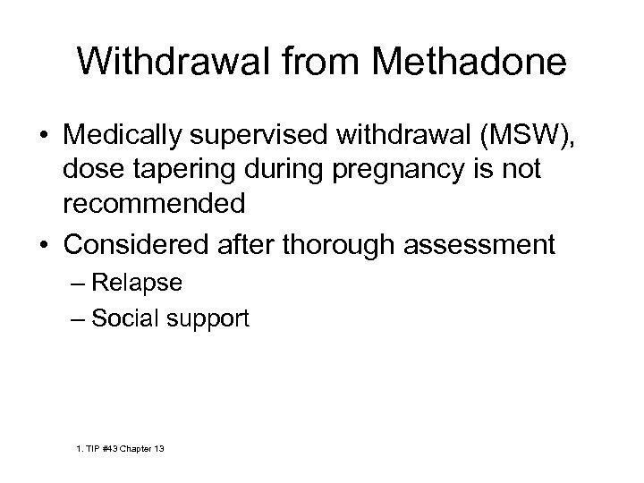 Withdrawal from Methadone • Medically supervised withdrawal (MSW), dose tapering during pregnancy is not