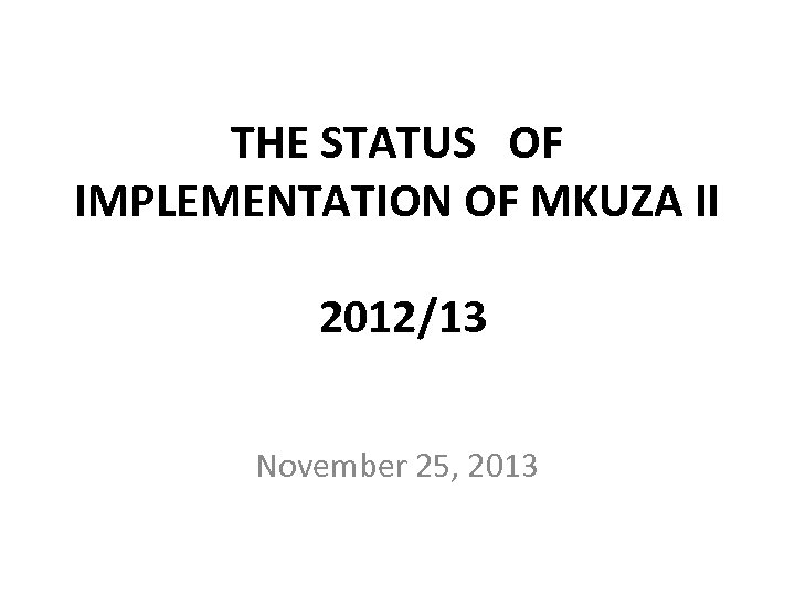 THE STATUS OF IMPLEMENTATION OF MKUZA II 2012/13 November 25, 2013 