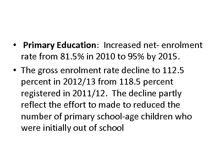  • Primary Education: Increased net- enrolment rate from 81. 5% in 2010 to