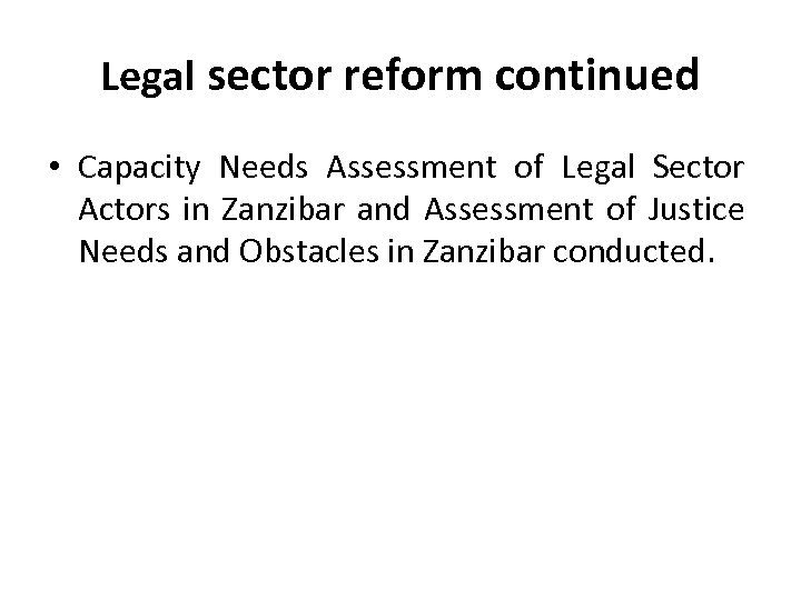 Legal sector reform continued • Capacity Needs Assessment of Legal Sector Actors in Zanzibar