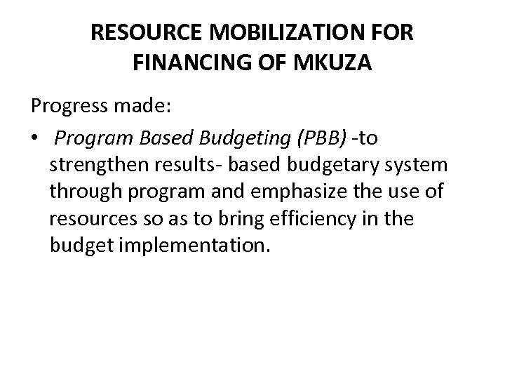 RESOURCE MOBILIZATION FOR FINANCING OF MKUZA Progress made: • Program Based Budgeting (PBB) -to