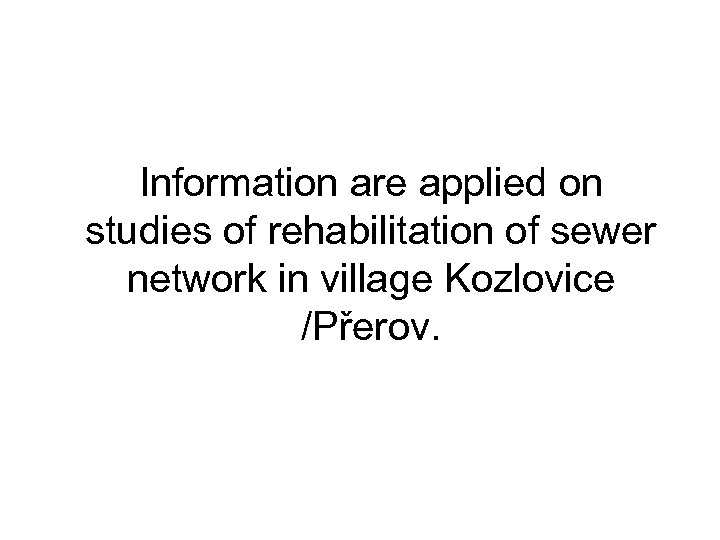 Information are applied on studies of rehabilitation of sewer network in village Kozlovice /Přerov.