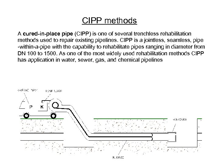 CIPP methods A cured-in-place pipe (CIPP) is one of several trenchless rehabilitation methods used