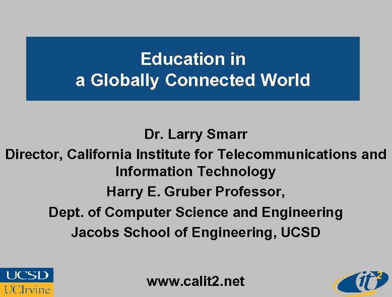 Education in a Globally Connected World Dr. Larry Smarr Director, California Institute for Telecommunications