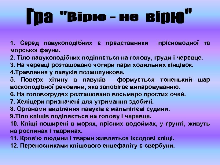1. Серед павукоподібних є представники прісноводної та морської фауни. 2. Тіло павукоподібних поділяється на