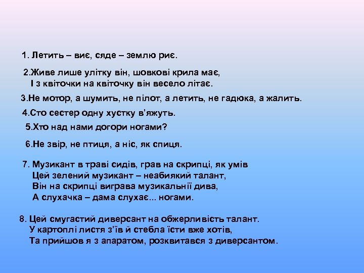 1. Летить – виє, сяде – землю риє. 2. Живе лише улітку він, шовкові