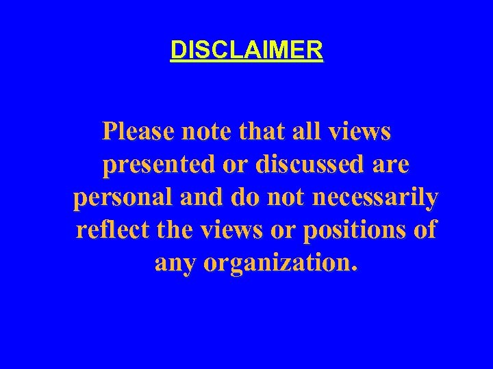 DISCLAIMER Please note that all views presented or discussed are personal and do not