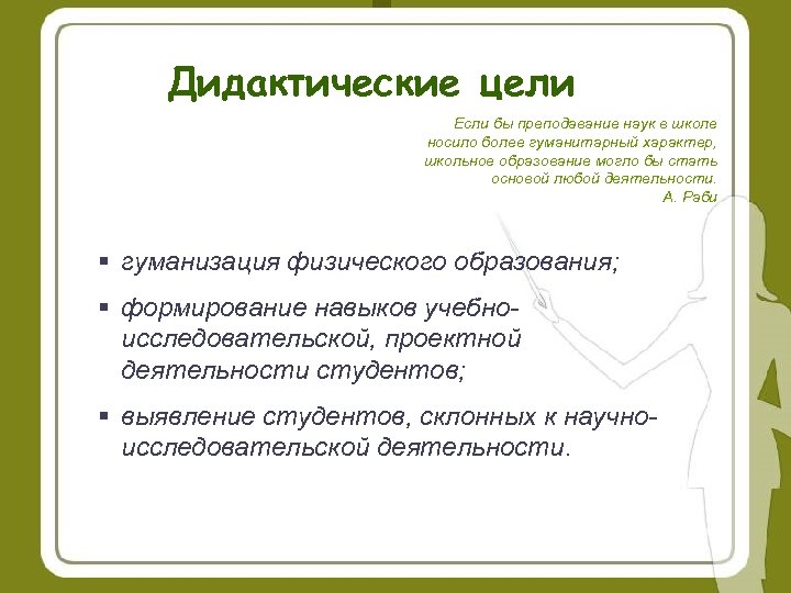 Дидактические цели Если бы преподавание наук в школе носило более гуманитарный характер, школьное образование