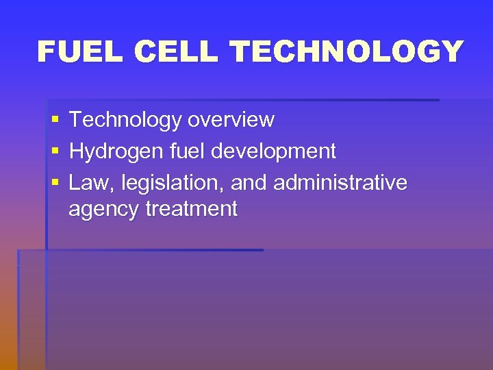 FUEL CELL TECHNOLOGY § § § Technology overview Hydrogen fuel development Law, legislation, and