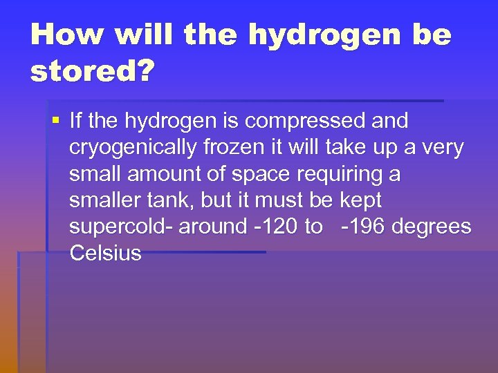 How will the hydrogen be stored? § If the hydrogen is compressed and cryogenically