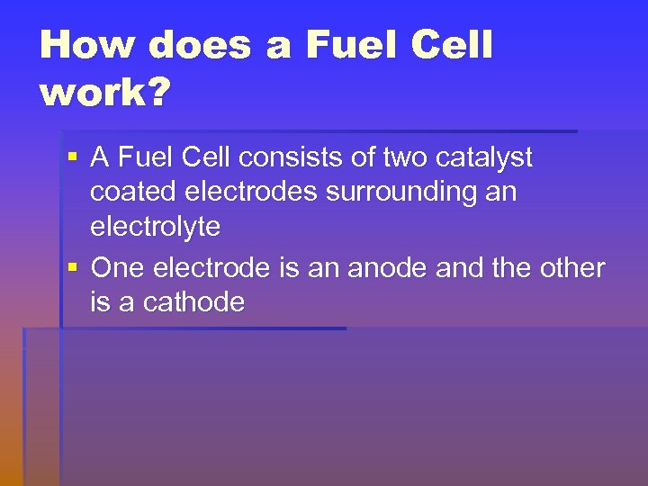 How does a Fuel Cell work? § A Fuel Cell consists of two catalyst