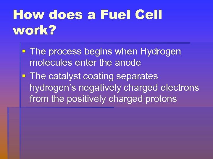 How does a Fuel Cell work? § The process begins when Hydrogen molecules enter