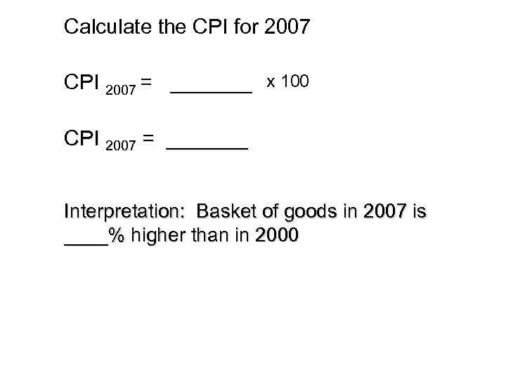 Calculate the CPI for 2007 CPI 2007 = _______ x 100 CPI 2007 =