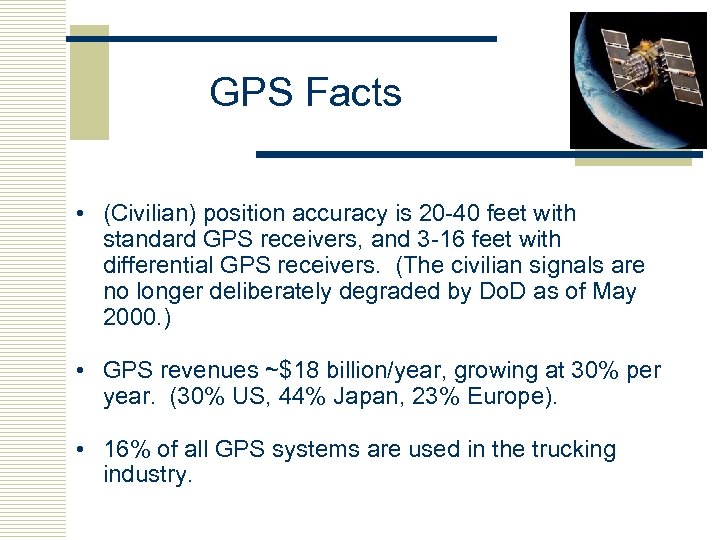 GPS Facts • (Civilian) position accuracy is 20 -40 feet with standard GPS receivers,
