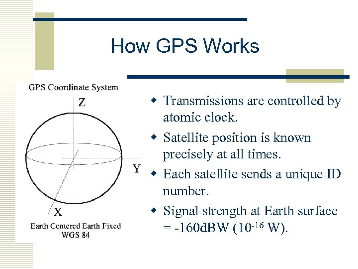 How GPS Works w Transmissions are controlled by atomic clock. w Satellite position is