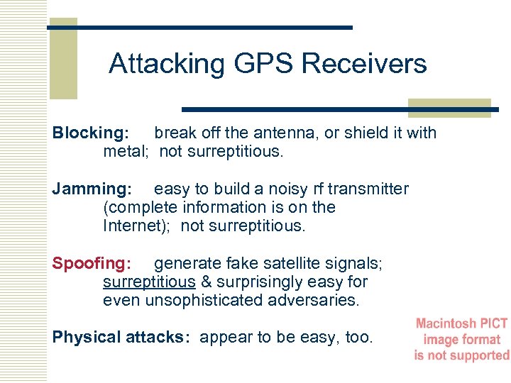 Attacking GPS Receivers Blocking: break off the antenna, or shield it with metal; not