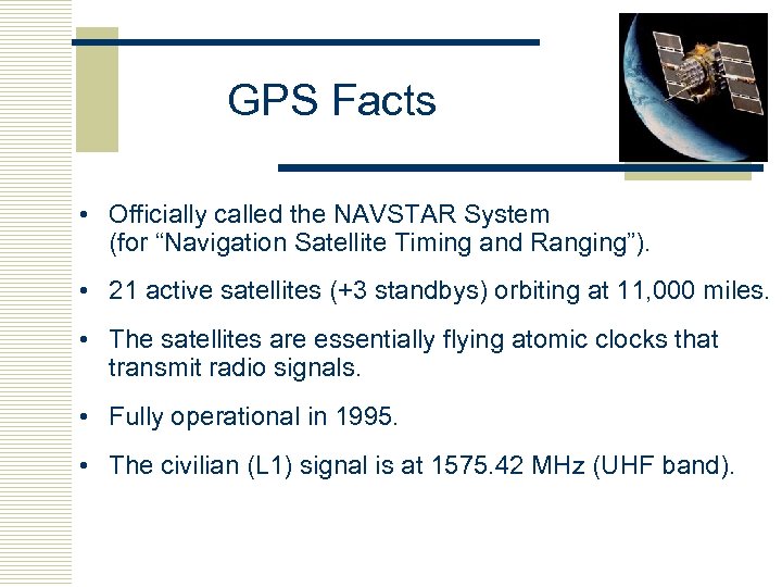 GPS Facts • Officially called the NAVSTAR System (for “Navigation Satellite Timing and Ranging”).
