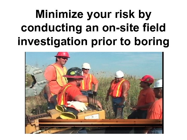 Minimize your risk by conducting an on-site field investigation prior to boring 