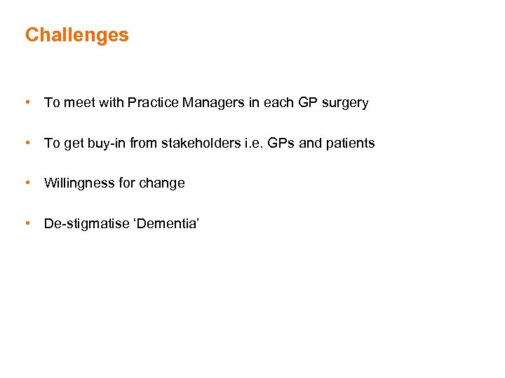 Challenges • To meet with Practice Managers in each GP surgery • To get