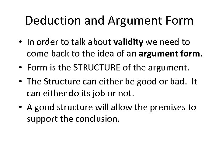 Deduction and Argument Form • In order to talk about validity we need to