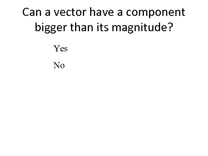 Can a vector have a component bigger than its magnitude? Yes No 