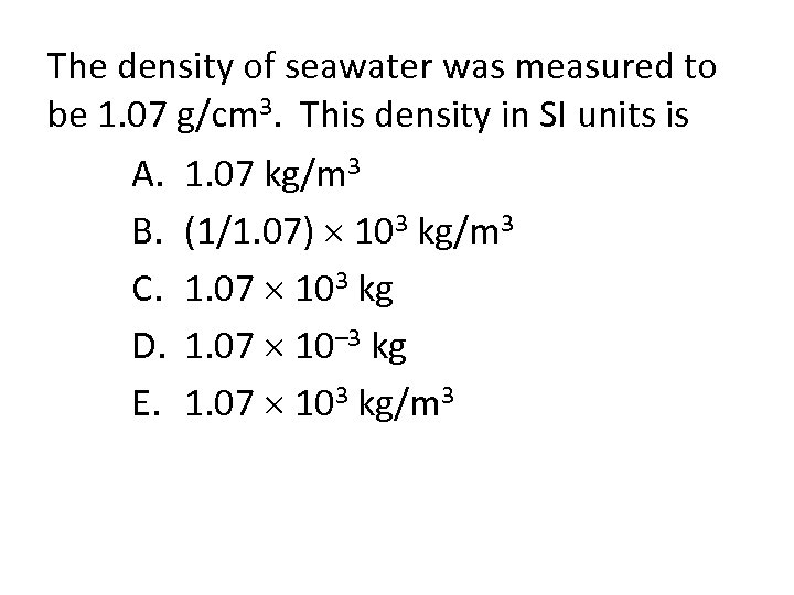 The density of seawater was measured to be 1. 07 g/cm 3. This density