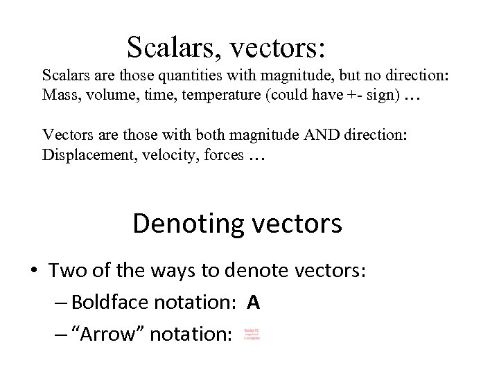 Scalars, vectors: Scalars are those quantities with magnitude, but no direction: Mass, volume, time,