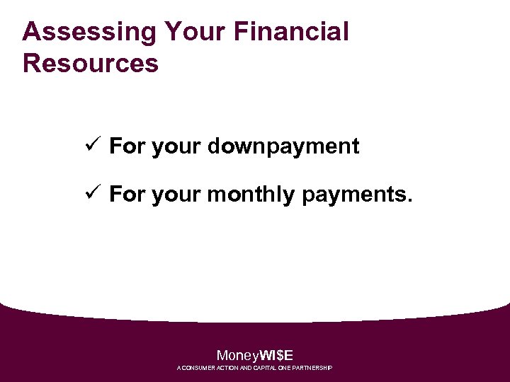 Assessing Your Financial Resources ü For your downpayment ü For your monthly payments. Money.