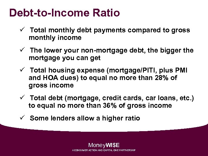 Debt-to-Income Ratio ü Total monthly debt payments compared to gross monthly income ü The