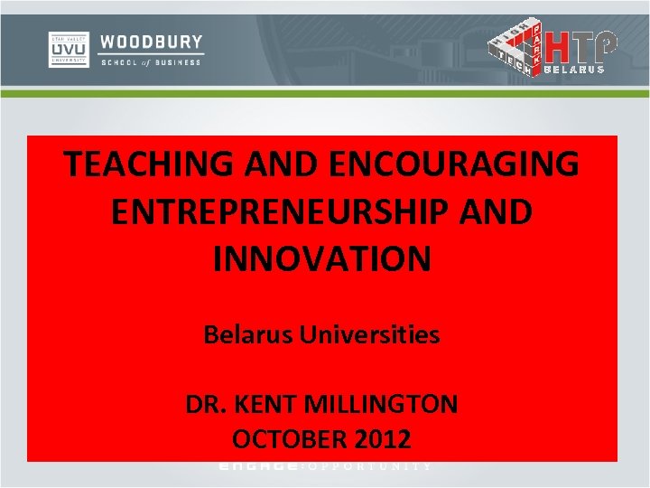 TEACHING AND ENCOURAGING ENTREPRENEURSHIP AND INNOVATION Belarus Universities DR. KENT MILLINGTON OCTOBER 2012 